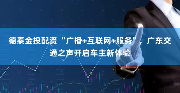 德泰金投配资 “广播+互联网+服务”，广东交通之声开启车主新体验