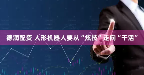 德润配资 人形机器人要从“炫技”走向“干活”