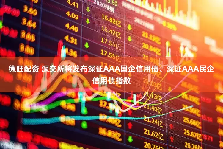德旺配资 深交所将发布深证AAA国企信用债、深证AAA民企信用债指数