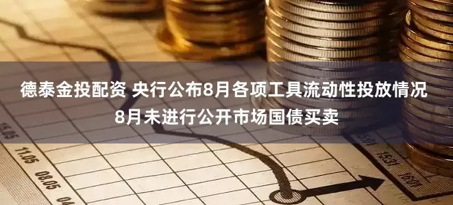德泰金投配资 央行公布8月各项工具流动性投放情况 8月未进行公开市场国债买卖